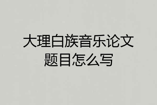 大理白族音乐论文题目怎么写