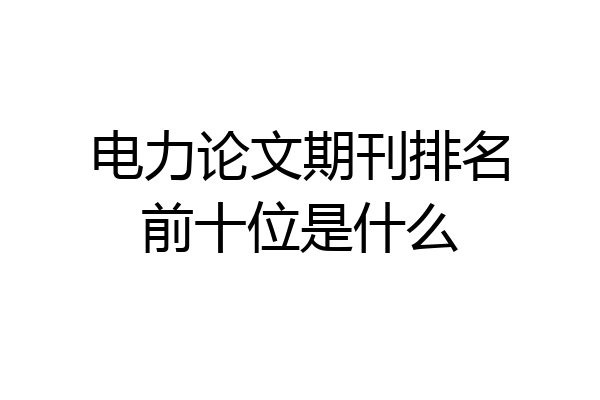 电力论文期刊排名前十位是什么