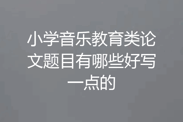 小学音乐教育类论文题目有哪些好写一点的