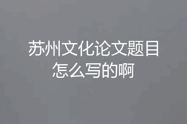 苏州文化论文题目怎么写的啊