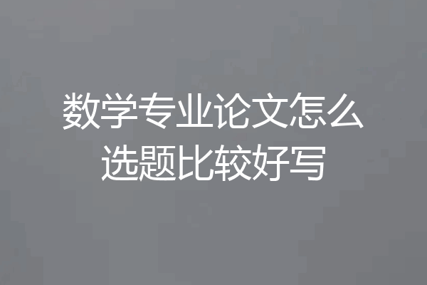 数学专业论文怎么选题比较好写
