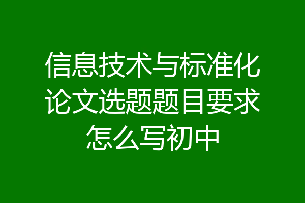 信息技术与标准化论文选题题目要求怎么写初中