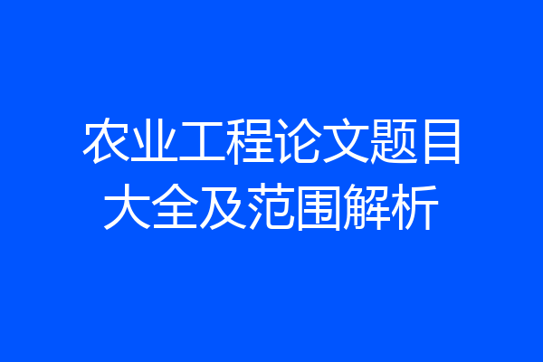 农业工程论文题目大全及范围解析