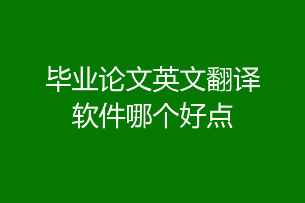 毕业论文英文翻译软件哪个好点