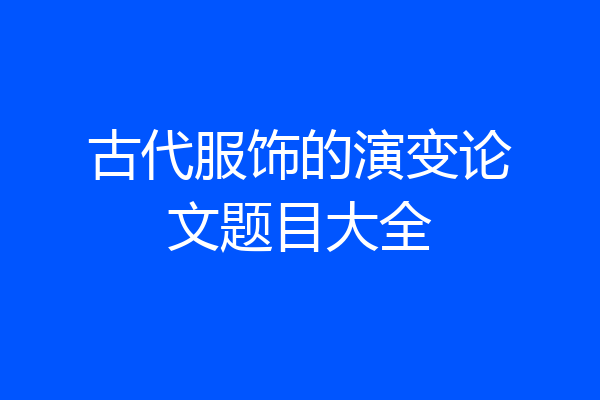 古代服饰的演变论文题目大全