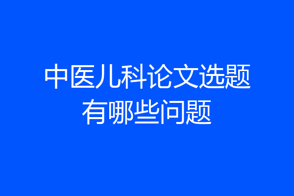 中医儿科论文选题有哪些问题