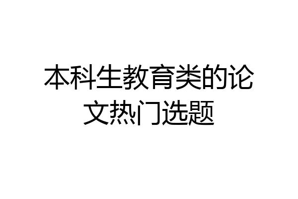本科生教育类的论文热门选题