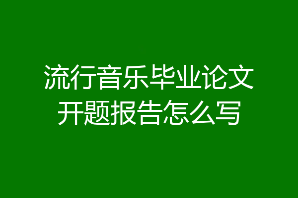 流行音乐毕业论文开题报告怎么写