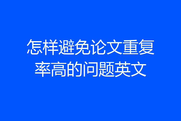 怎样避免论文重复率高的问题英文