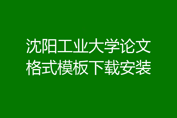 沈阳工业大学论文格式模板下载安装