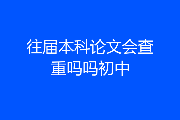 往届本科论文会查重吗吗初中