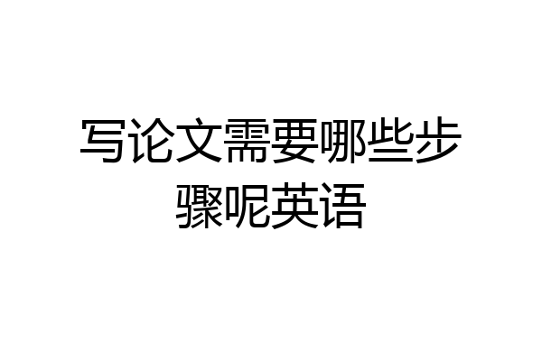 写论文需要哪些步骤呢英语