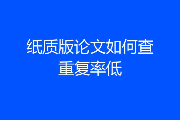 纸质版论文如何查重复率低