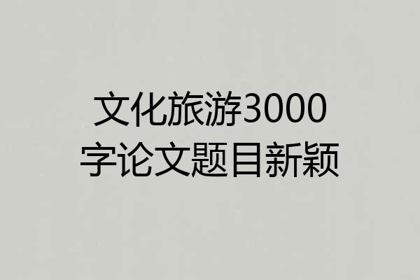 文化旅游3000字论文题目新颖