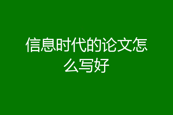 信息时代的论文怎么写好