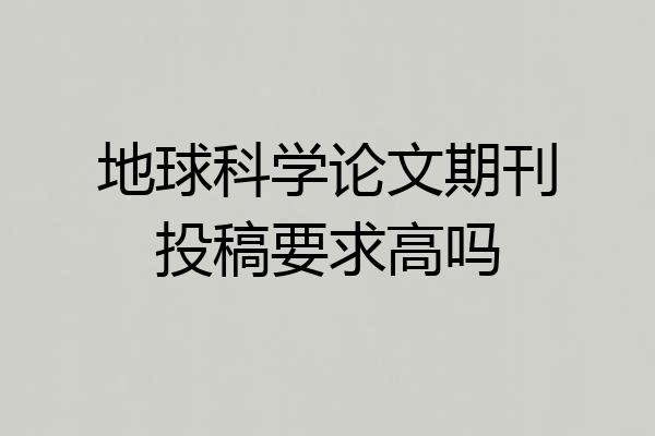 地球科学论文期刊投稿要求高吗