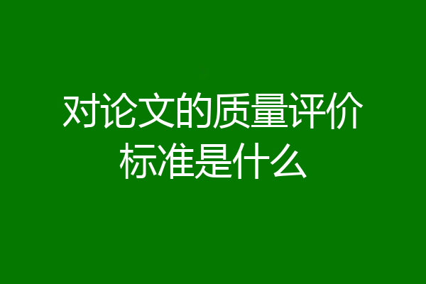 对论文的质量评价标准是什么