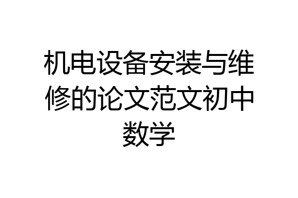 机电设备安装与维修的论文范文初中数学