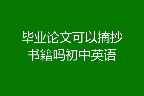 毕业论文可以摘抄书籍吗初中英语