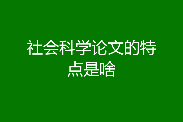 社会科学论文的特点是啥