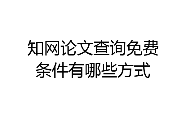 知网论文查询免费条件有哪些方式