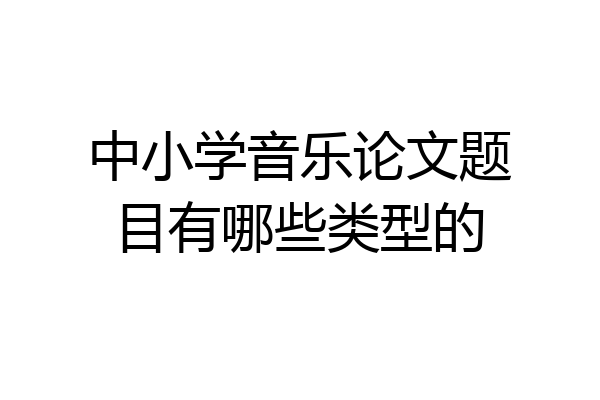 中小学音乐论文题目有哪些类型的