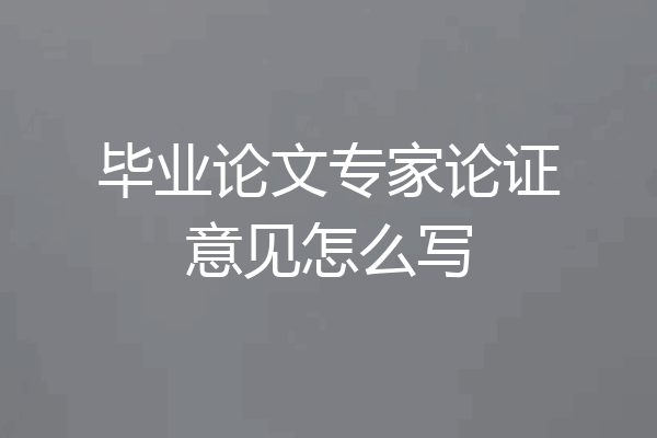 毕业论文专家论证意见怎么写