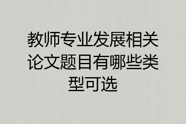 教师专业发展相关论文题目有哪些类型可选