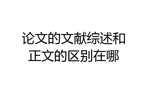 论文的文献综述和正文的区别在哪