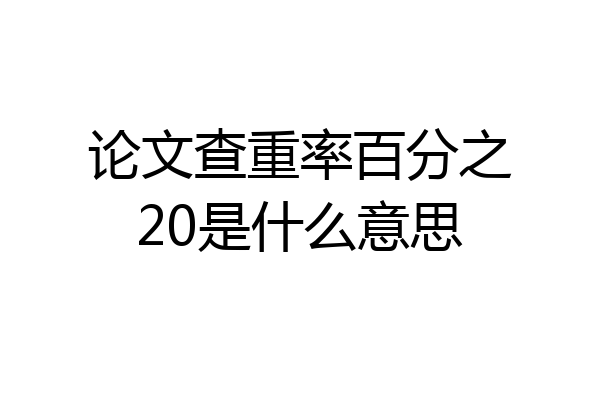 论文查重率百分之20是什么意思