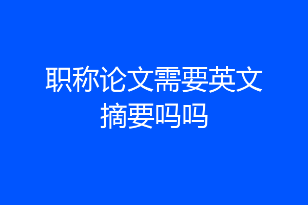 职称论文需要英文摘要吗吗