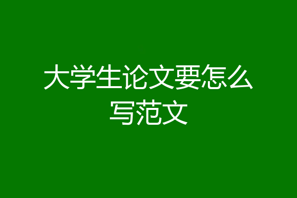 大学生论文要怎么写范文