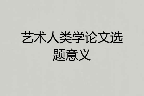 艺术人类学论文选题意义