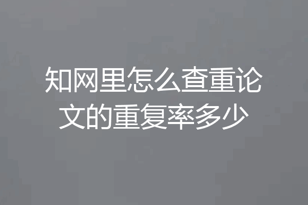 知网里怎么查重论文的重复率多少