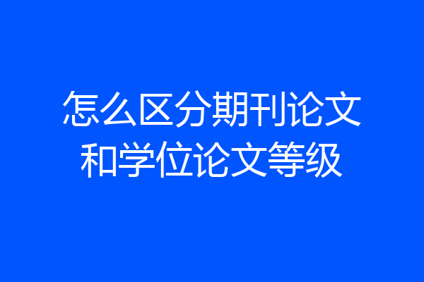 怎么区分期刊论文和学位论文等级