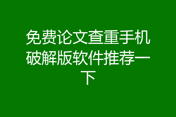 免费论文查重手机破解版软件推荐一下