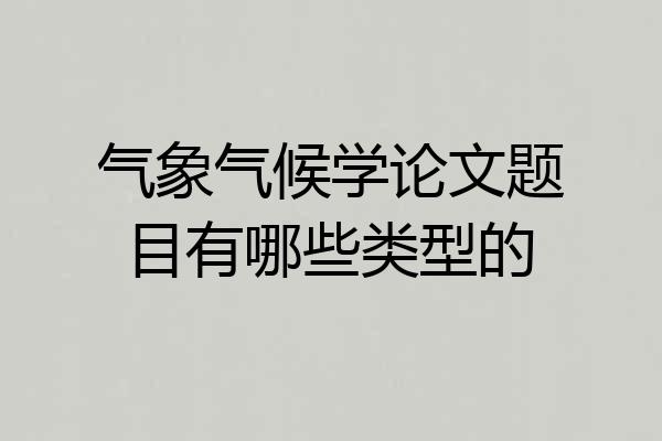 气象气候学论文题目有哪些类型的