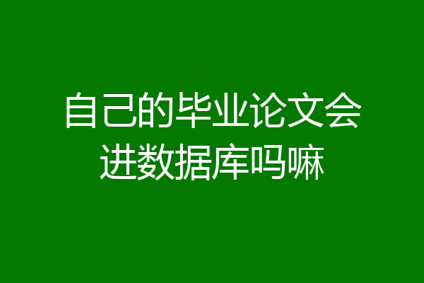 自己的毕业论文会进数据库吗嘛