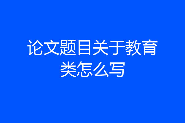 论文题目关于教育类怎么写