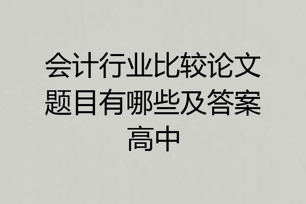会计行业比较论文题目有哪些及答案高中