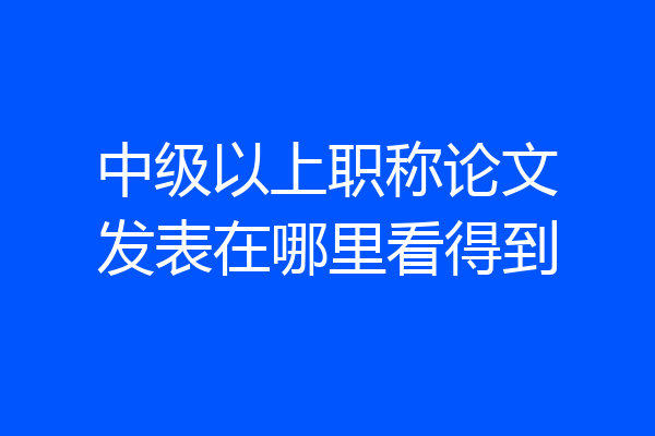 中级以上职称论文发表在哪里看得到