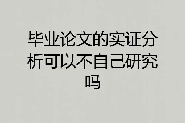 毕业论文的实证分析可以不自己研究吗