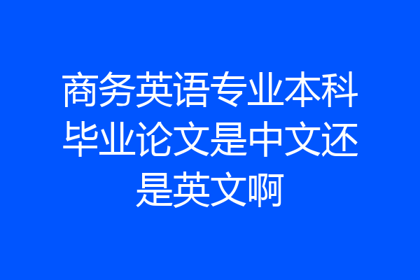 商务英语专业本科毕业论文是中文还是英文啊