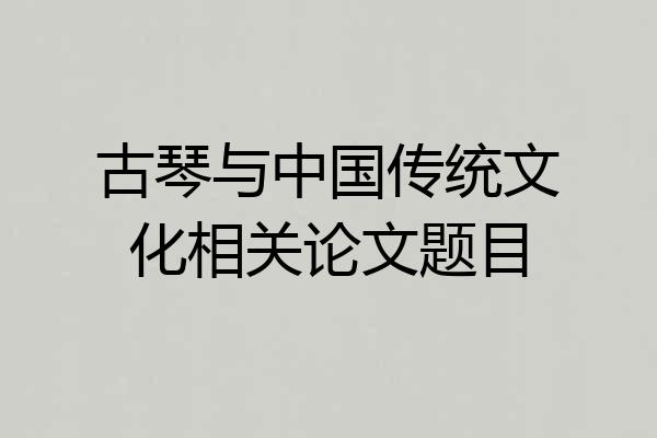 古琴与中国传统文化相关论文题目