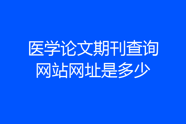 医学论文期刊查询网站网址是多少