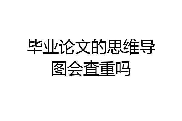 毕业论文的思维导图会查重吗