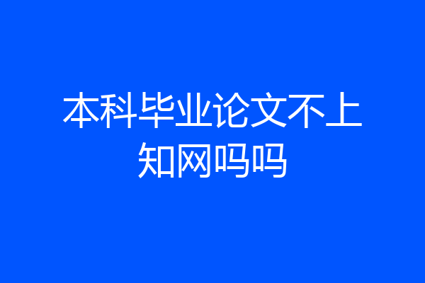 本科毕业论文不上知网吗吗