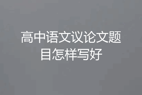 高中语文议论文题目怎样写好