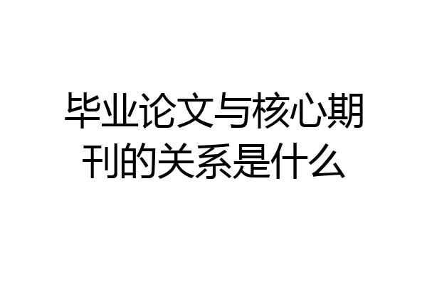 毕业论文与核心期刊的关系是什么