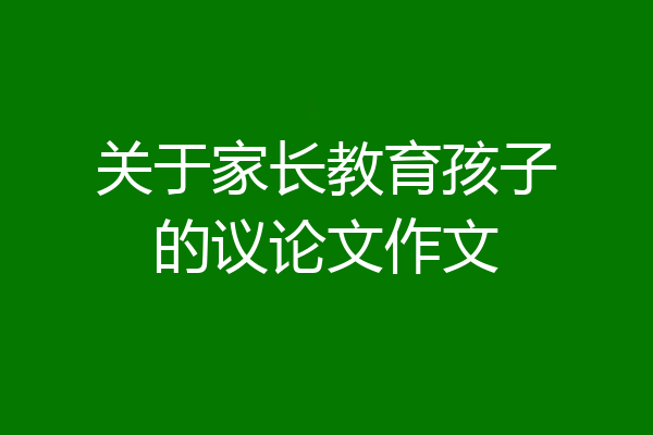 关于家长教育孩子的议论文作文